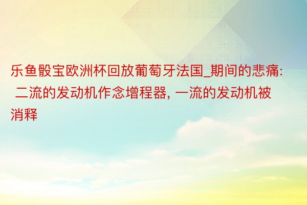 乐鱼骰宝欧洲杯回放葡萄牙法国_期间的悲痛: 二流的发动机作念增程器, 一流的发动机被消释