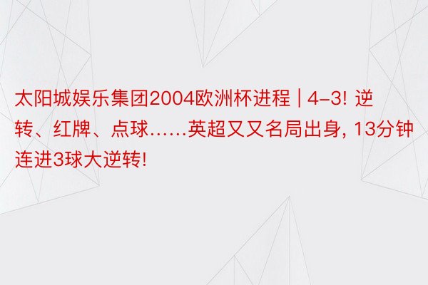 太阳城娱乐集团2004欧洲杯进程 | 4-3! 逆转、红牌、点球……英超又又名局出身, 13分钟连进3球大逆转!