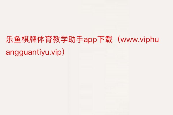 乐鱼棋牌体育教学助手app下载（www.viphuangguantiyu.vip）