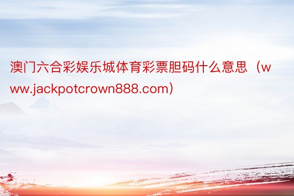 澳门六合彩娱乐城体育彩票胆码什么意思（www.jackpotcrown888.com）