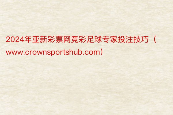 2024年亚新彩票网竞彩足球专家投注技巧（www.crownsportshub.com）