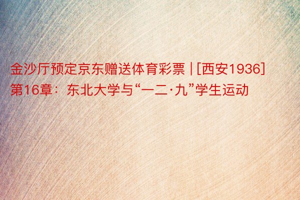 金沙厅预定京东赠送体育彩票 | [西安1936] 第16章：东北大学与“一二·九”学生运动