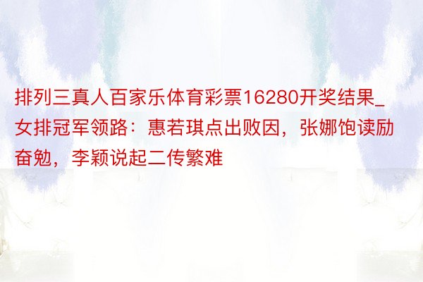 排列三真人百家乐体育彩票16280开奖结果_女排冠军领路：惠若琪点出败因，张娜饱读励奋勉，李颖说起二传繁难