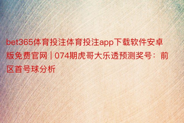 bet365体育投注体育投注app下载软件安卓版免费官网 | 074期虎哥大乐透预测奖号：前区首号球分析