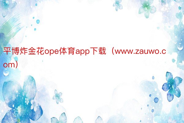 平博炸金花ope体育app下载（www.zauwo.com）