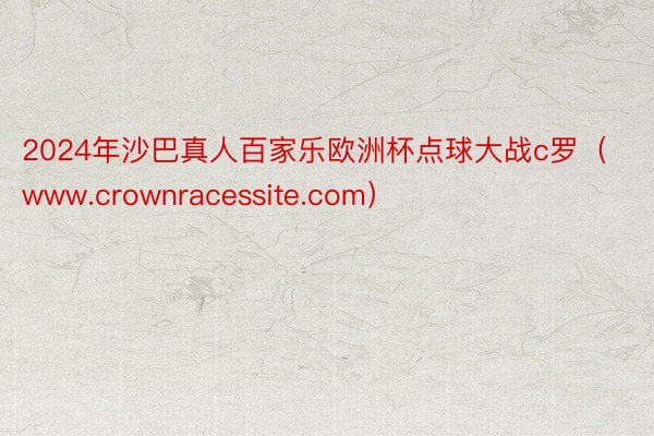 2024年沙巴真人百家乐欧洲杯点球大战c罗（www.crownracessite.com）