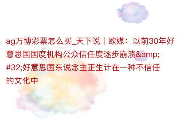 ag万博彩票怎么买_天下说｜欧媒：以前30年好意思国国度机构公众信任度逐步崩溃&#32;好意思国东说念主正生计在一种不信任的文化中