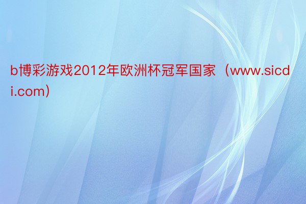 b博彩游戏2012年欧洲杯冠军国家（www.sicdi.com）